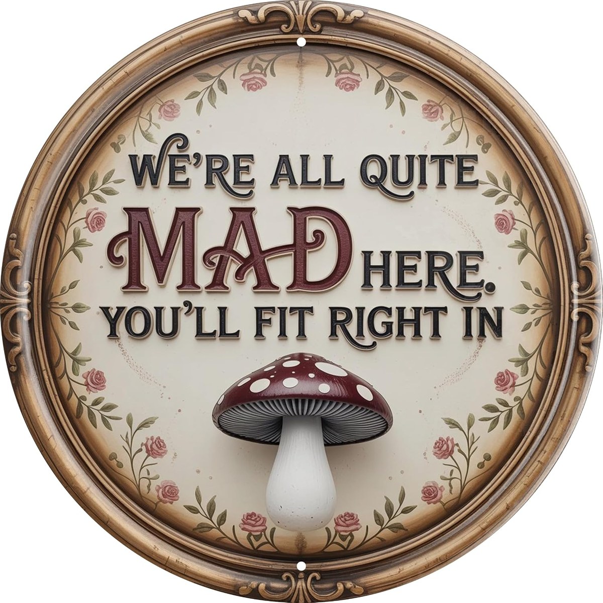 Round metal plaque with a rose vine border and mushroom reading We're All Quite Mad Here
